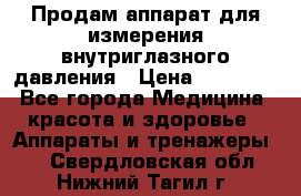 Продам аппарат для измерения внутриглазного давления › Цена ­ 10 000 - Все города Медицина, красота и здоровье » Аппараты и тренажеры   . Свердловская обл.,Нижний Тагил г.